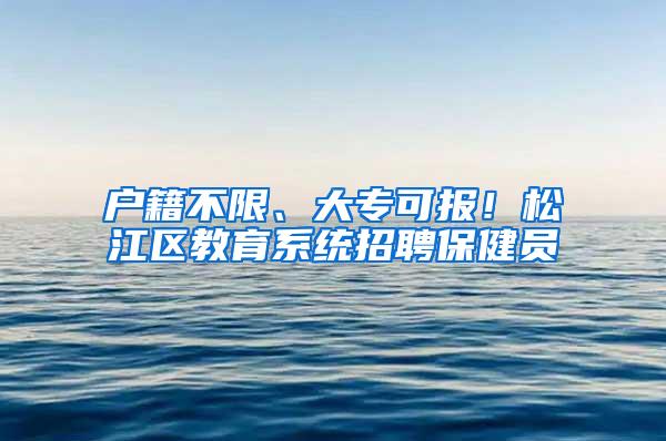 户籍不限、大专可报！松江区教育系统招聘保健员