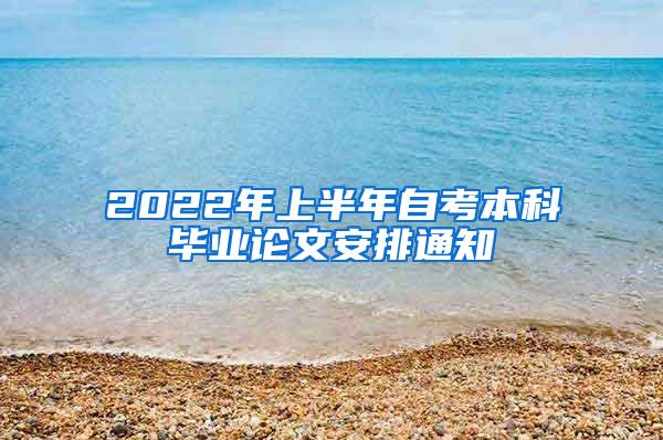 2022年上半年自考本科毕业论文安排通知