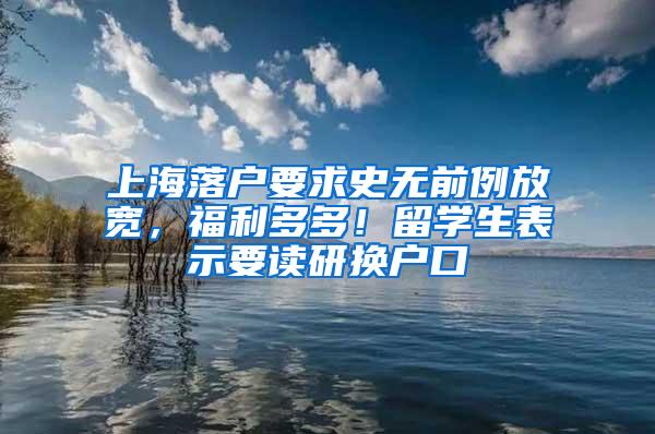 上海落户要求史无前例放宽，福利多多！留学生表示要读研换户口