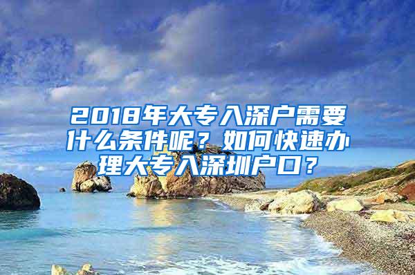 2018年大专入深户需要什么条件呢？如何快速办理大专入深圳户口？