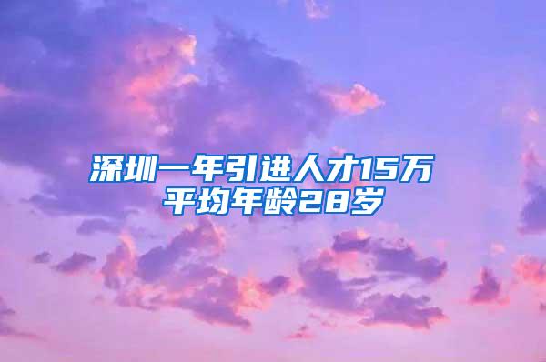 深圳一年引进人才15万 平均年龄28岁