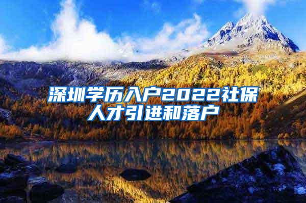 深圳学历入户2022社保人才引进和落户