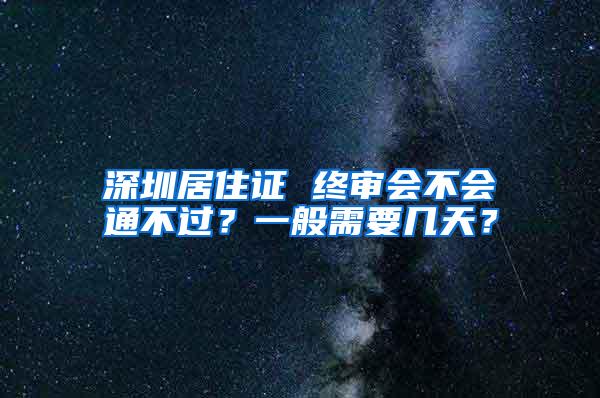 深圳居住证 终审会不会通不过？一般需要几天？