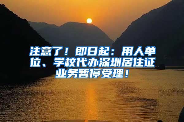 注意了！即日起：用人单位、学校代办深圳居住证业务暂停受理！