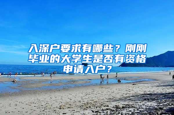 入深户要求有哪些？刚刚毕业的大学生是否有资格申请入户？