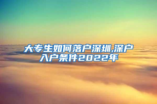 大专生如何落户深圳,深户入户条件2022年