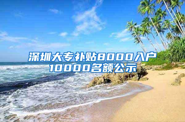 深圳大专补贴8000入户10000名额公示