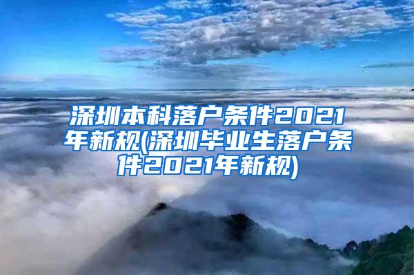 深圳本科落户条件2021年新规(深圳毕业生落户条件2021年新规)