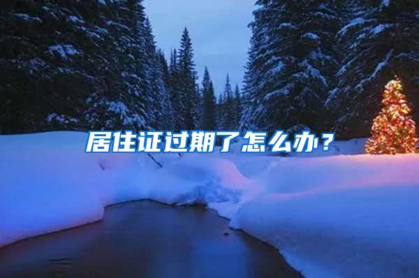 居住证过期了怎么办？