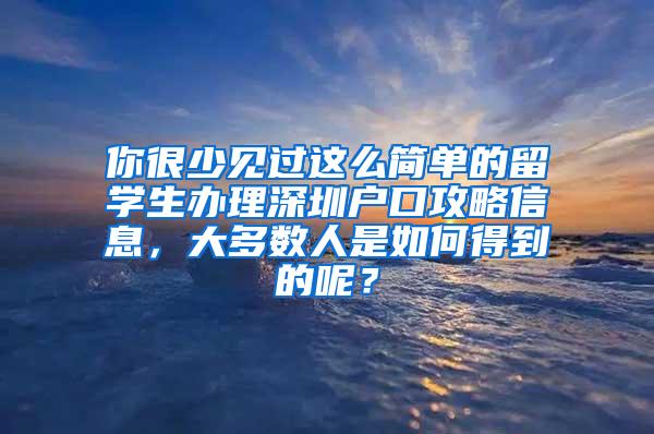 你很少见过这么简单的留学生办理深圳户口攻略信息，大多数人是如何得到的呢？