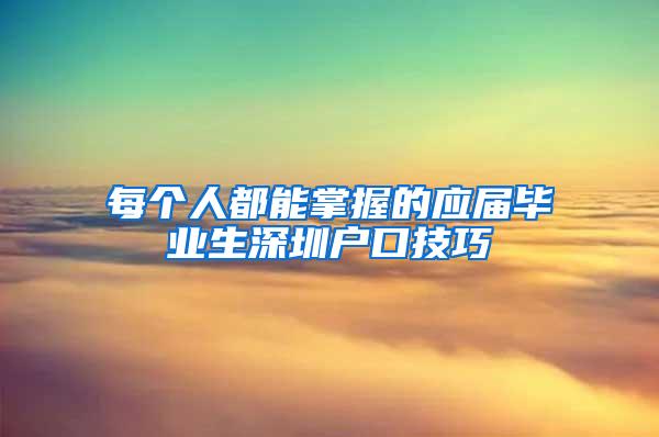 每个人都能掌握的应届毕业生深圳户口技巧