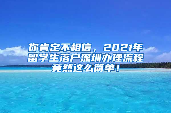 你肯定不相信，2021年留学生落户深圳办理流程竟然这么简单！