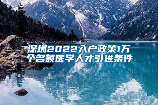 深圳2022入户政策1万个名额医学人才引进条件