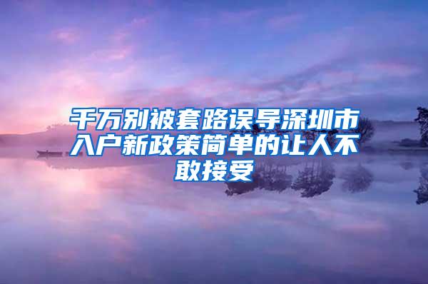 千万别被套路误导深圳市入户新政策简单的让人不敢接受