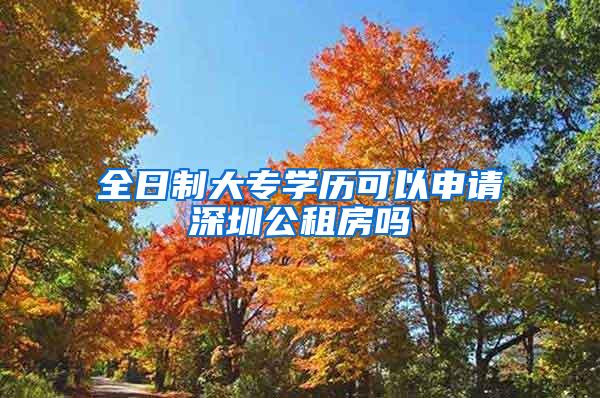 全日制大专学历可以申请深圳公租房吗