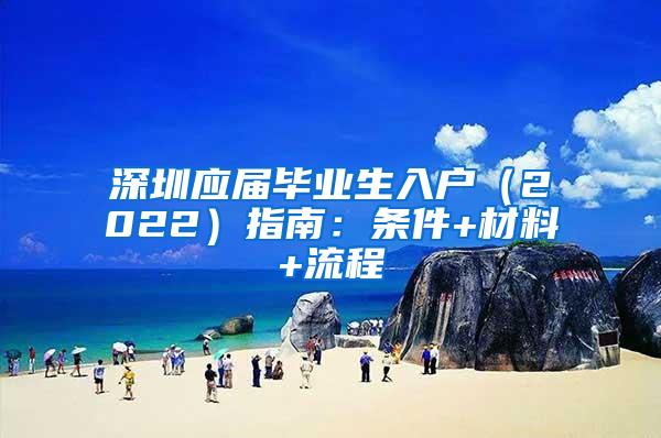 深圳应届毕业生入户（2022）指南：条件+材料+流程