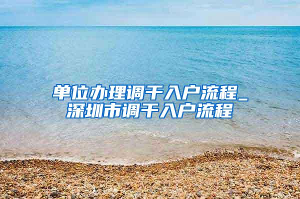 单位办理调干入户流程_深圳市调干入户流程