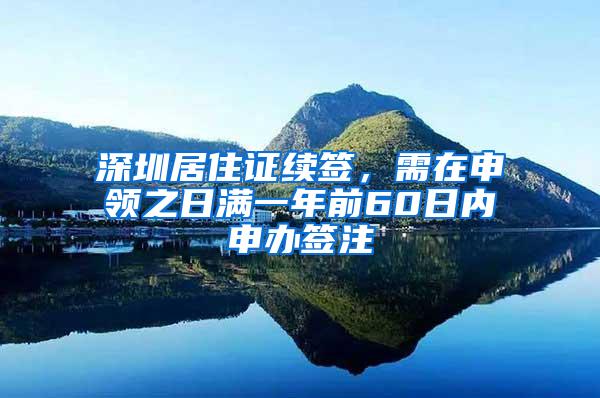 深圳居住证续签，需在申领之日满一年前60日内申办签注