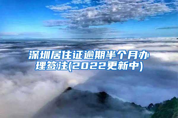 深圳居住证逾期半个月办理签注(2022更新中)