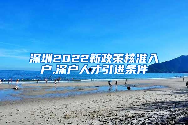 深圳2022新政策核准入户,深户人才引进条件