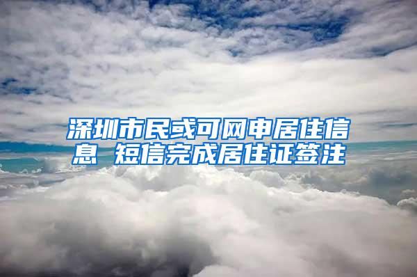 深圳市民或可网申居住信息 短信完成居住证签注