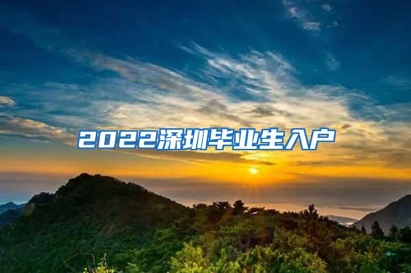 2022深圳毕业生入户