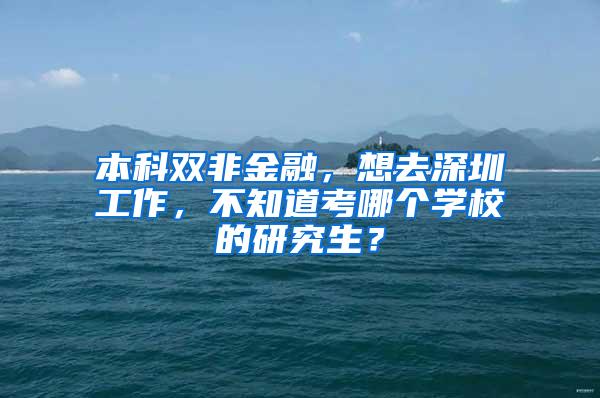 本科双非金融，想去深圳工作，不知道考哪个学校的研究生？