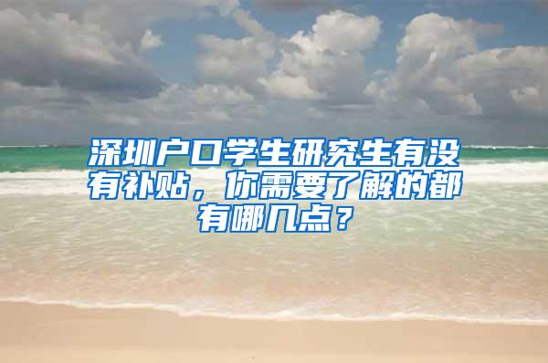 深圳户口学生研究生有没有补贴，你需要了解的都有哪几点？