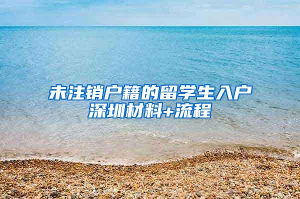 未注销户籍的留学生入户深圳材料+流程