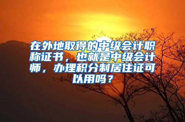 在外地取得的中级会计职称证书，也就是中级会计师，办理积分制居住证可以用吗？