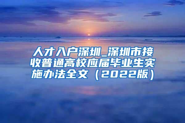 人才入户深圳_深圳市接收普通高校应届毕业生实施办法全文（2022版）