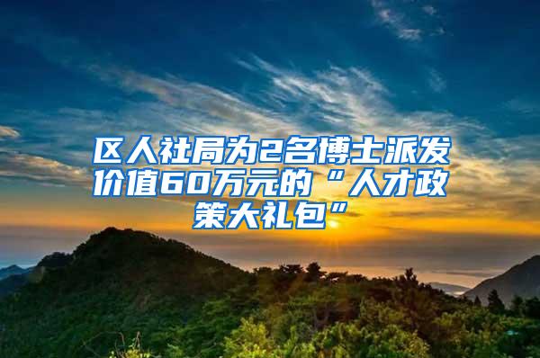 区人社局为2名博士派发价值60万元的“人才政策大礼包”