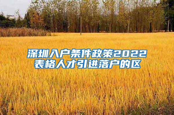 深圳入户条件政策2022表格人才引进落户的区