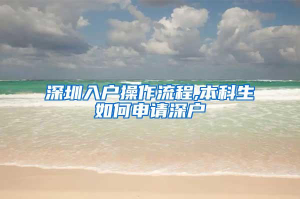 深圳入户操作流程,本科生如何申请深户