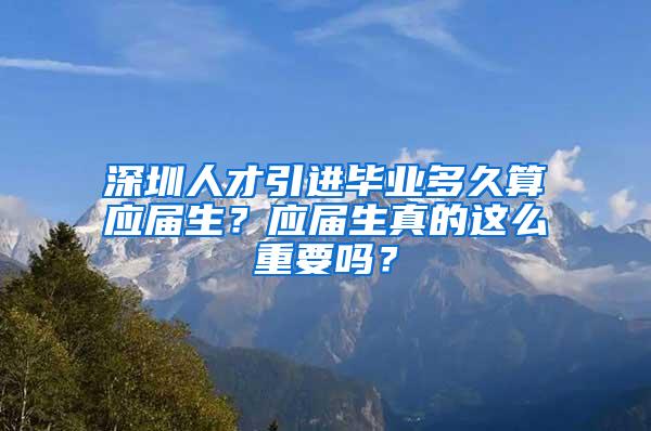 深圳人才引进毕业多久算应届生？应届生真的这么重要吗？