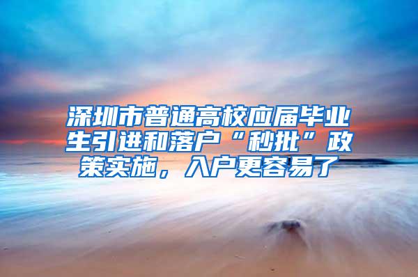 深圳市普通高校应届毕业生引进和落户“秒批”政策实施，入户更容易了