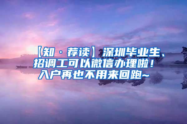 【知·荐读】深圳毕业生、招调工可以微信办理啦！入户再也不用来回跑~