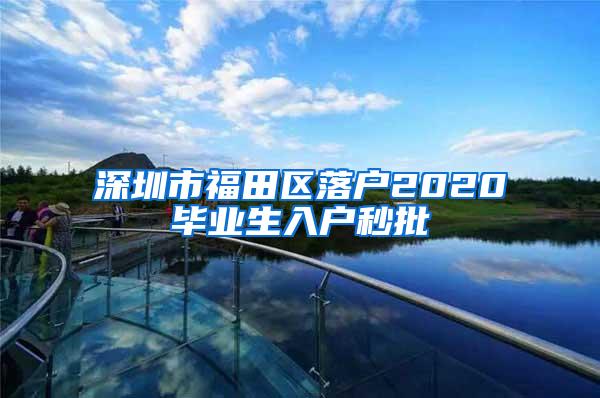 深圳市福田区落户2020毕业生入户秒批