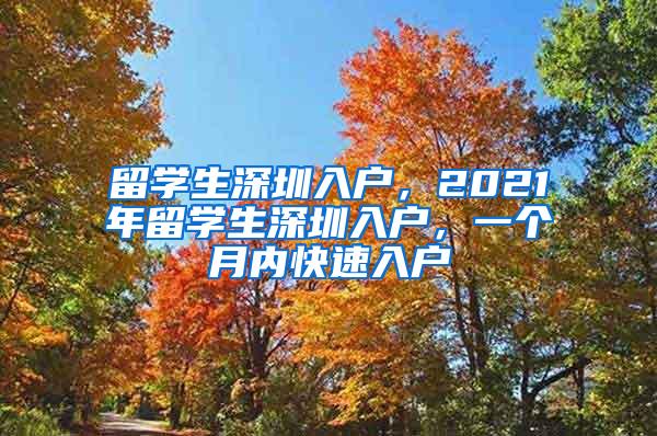 留学生深圳入户，2021年留学生深圳入户，一个月内快速入户