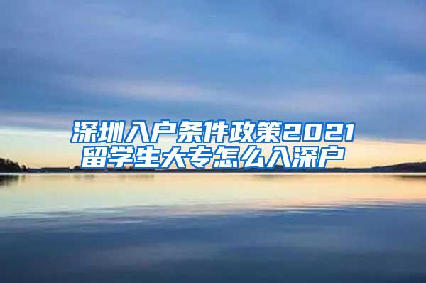 深圳入户条件政策2021留学生大专怎么入深户