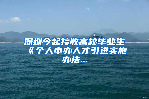 深圳今起接收高校毕业生　《个人申办人才引进实施办法...