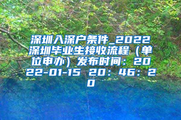 深圳入深户条件_2022深圳毕业生接收流程（单位申办）发布时间：2022-01-15 20：46：20