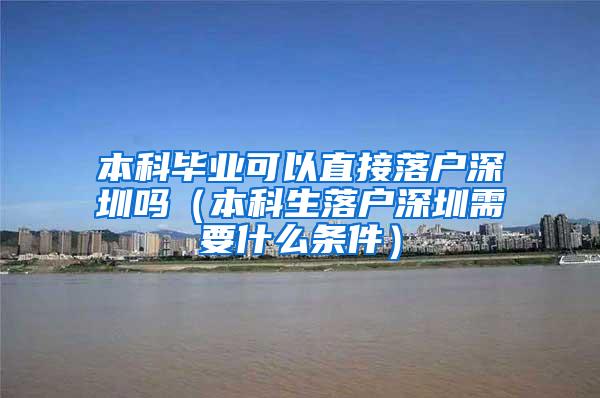 本科毕业可以直接落户深圳吗（本科生落户深圳需要什么条件）