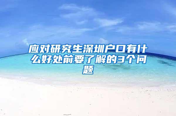 应对研究生深圳户口有什么好处前要了解的3个问题