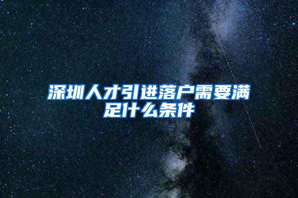 深圳人才引进落户需要满足什么条件