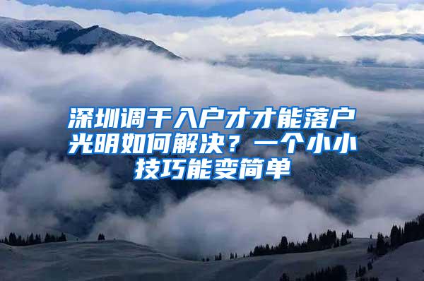 深圳调干入户才才能落户光明如何解决？一个小小技巧能变简单