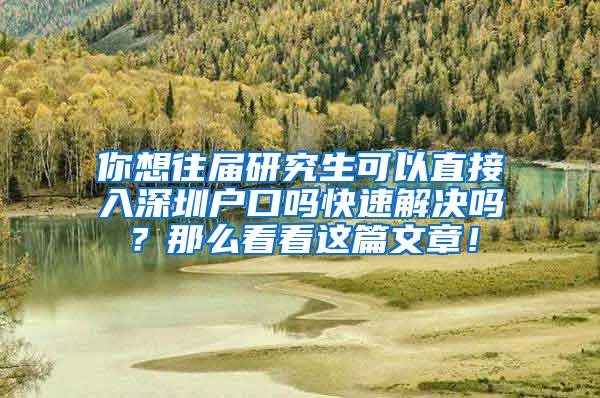 你想往届研究生可以直接入深圳户口吗快速解决吗？那么看看这篇文章！