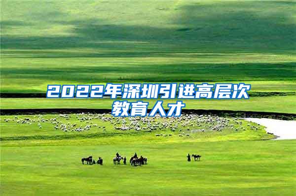 2022年深圳引进高层次教育人才