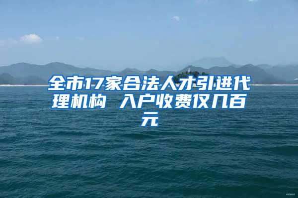 全市17家合法人才引进代理机构 入户收费仅几百元