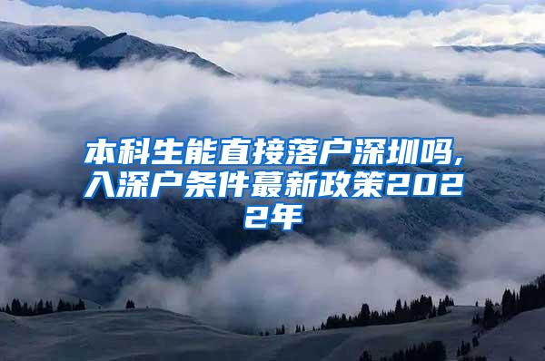 本科生能直接落户深圳吗,入深户条件蕞新政策2022年